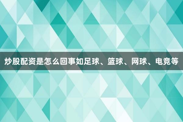 炒股配资是怎么回事如足球、篮球、网球、电竞等