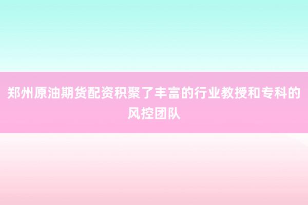 郑州原油期货配资积聚了丰富的行业教授和专科的风控团队