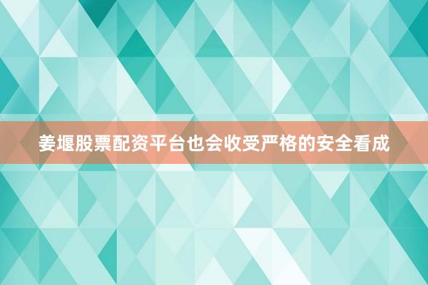 姜堰股票配资平台也会收受严格的安全看成
