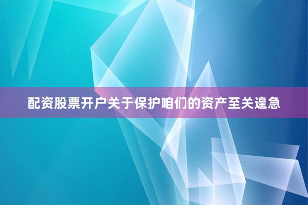 配资股票开户关于保护咱们的资产至关遑急