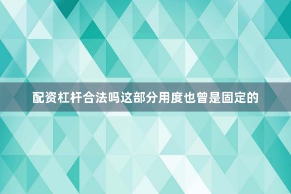 配资杠杆合法吗这部分用度也曾是固定的