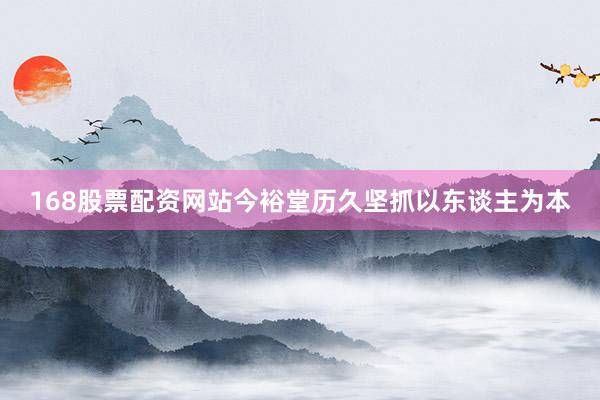 168股票配资网站今裕堂历久坚抓以东谈主为本