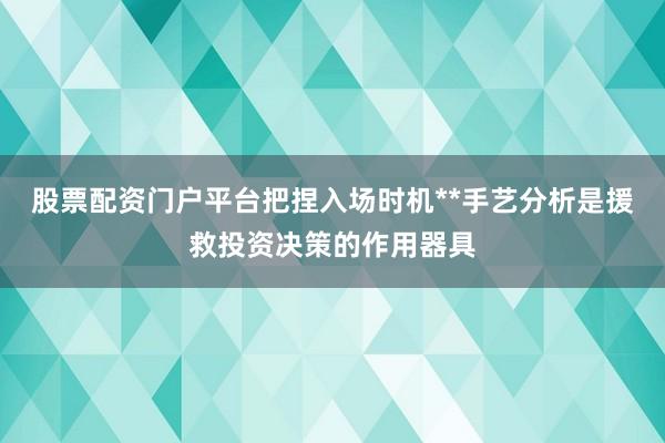 股票配资门户平台把捏入场时机**手艺分析是援救投资决策的作用器具
