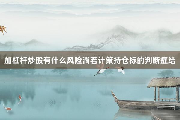 加杠杆炒股有什么风险淌若计策持仓标的判断症结